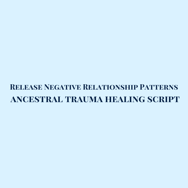 Release Negative Relationship Patterns - Ancestral Trauma Healing