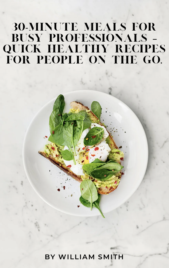 Ebook: 30-Minute Meals for Busy Professionals – Quick, healthy recipes for people on the go. By:William Smith