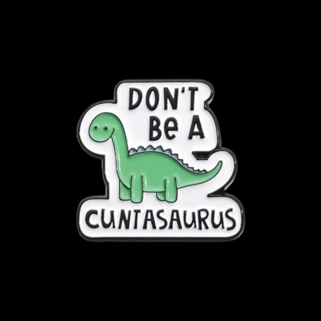 Don't Be A Cuntasaurus Pin