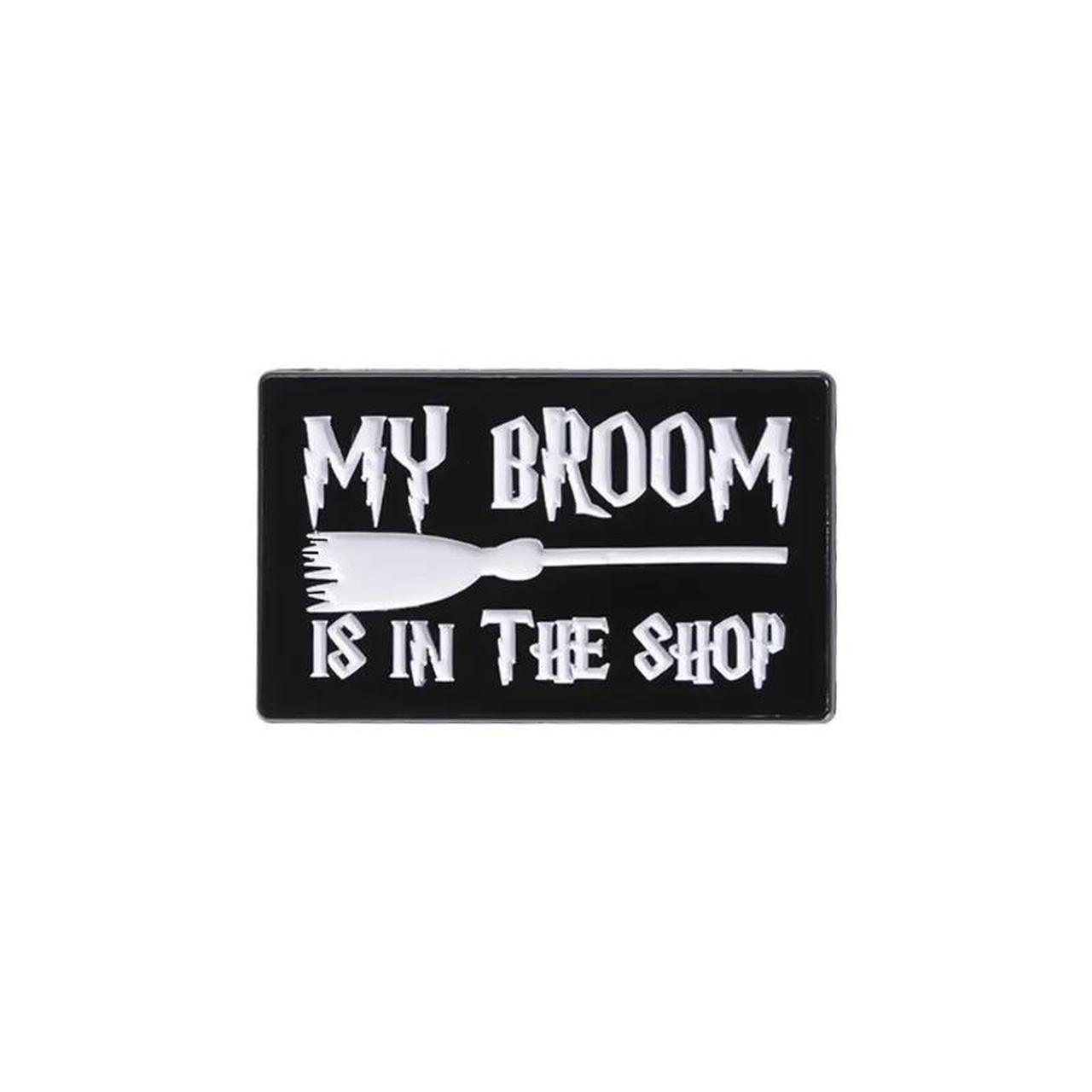 My Broom Is In The Shop Pin