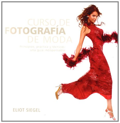 CURSO DE FOTOGRAFÍA DE MODA PRINCIPIOS, PRÁCTICA Y TÉCNICAS; UNA GUÍA INDISPENSABLE