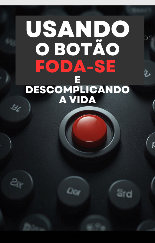 Usando o Botão Foda-se e Descomplicando a Vida.