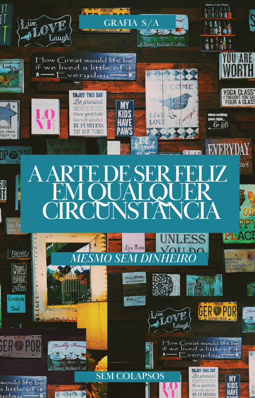 A Arte De Ser Feliz Em Qualquer Circunstância: Mesmo sem Dinheiro.