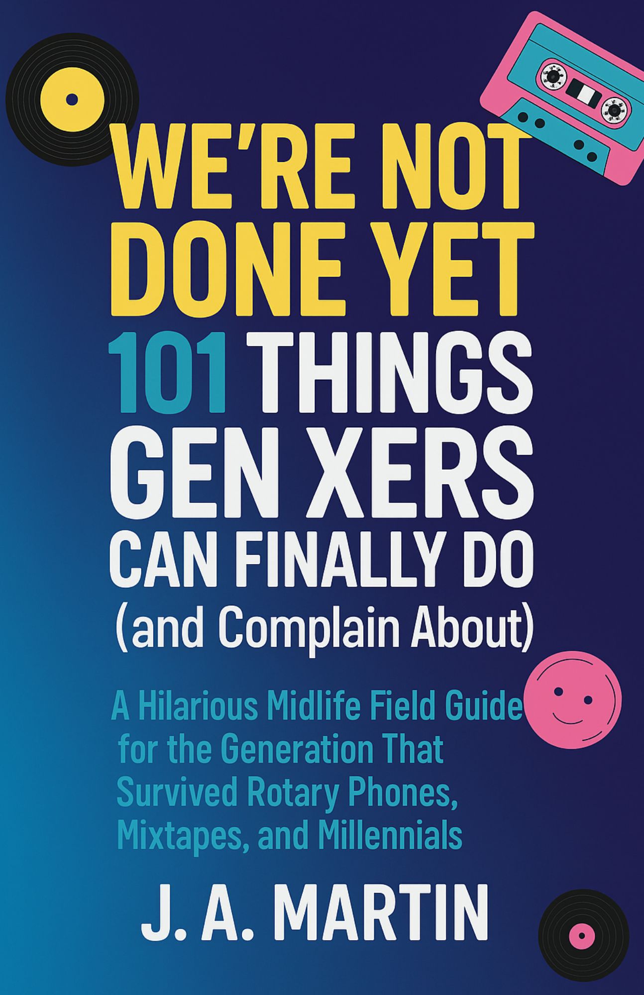 We’re Not Done Yet: 101 Things Gen Xers Can Finally Do (and Complain About)