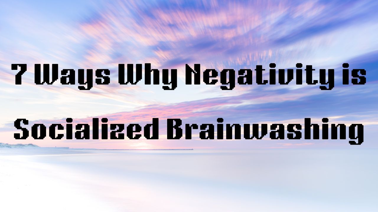 7 Ways Why Negativity is Socialized Brainwashing
