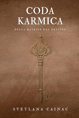 Coda Karmica Della Matrice del Destino: Dalla Ferita Karmica alla Realizzazione dell'Anima: Il Metodo della Matrice del Destino