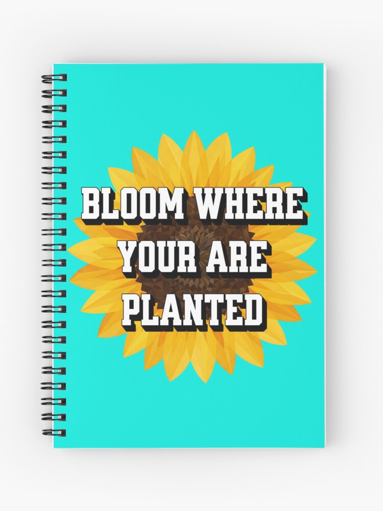 Bloom Where You Are Planted Spiral Notebook / Journal