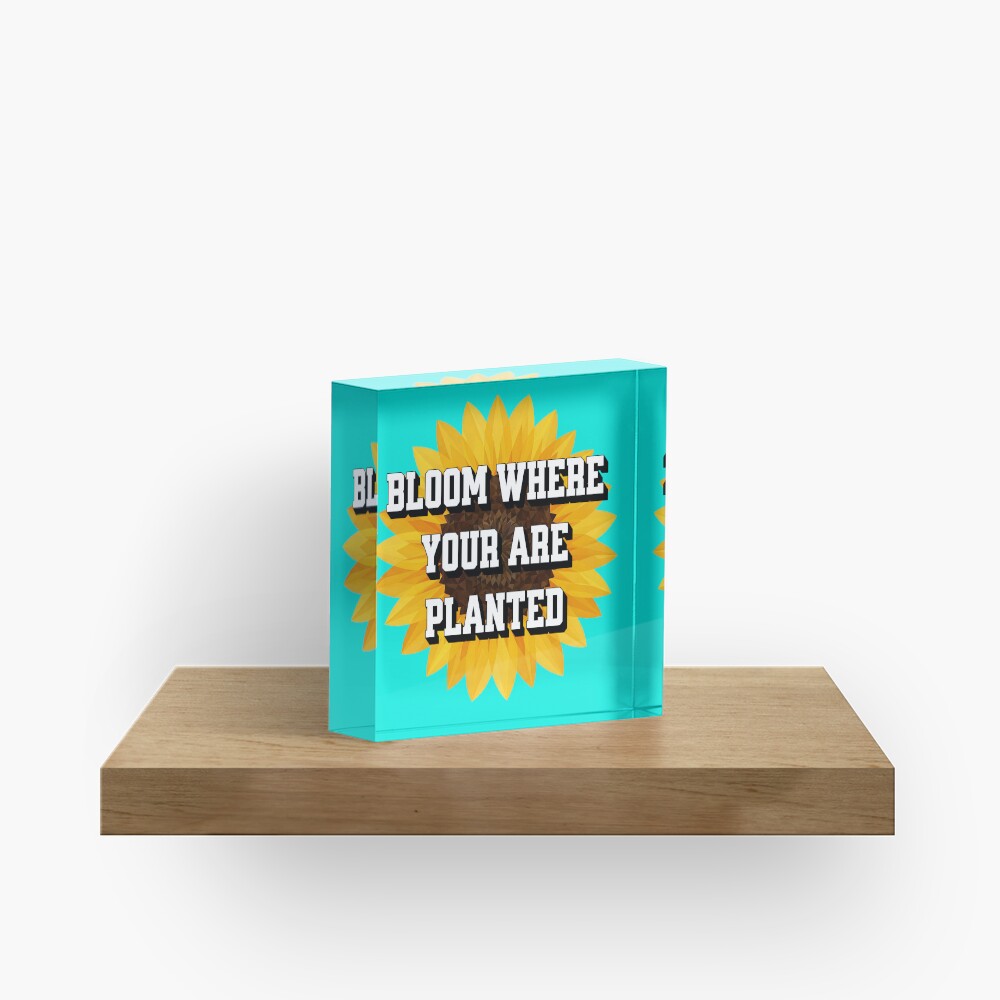 Bloom Where You Are Planted Acrylic Block