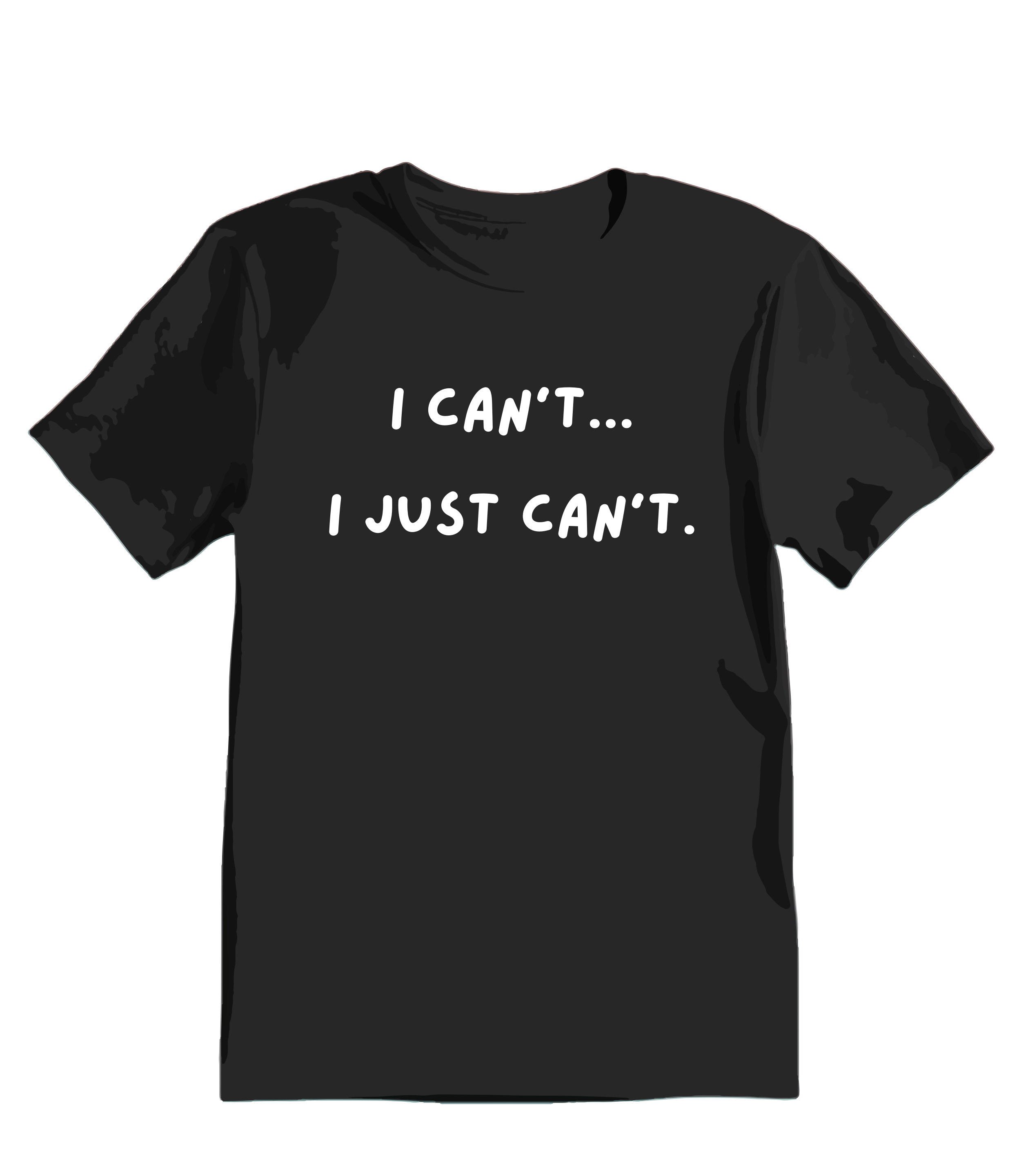 I Can't... I Just Can't. T-Shirt