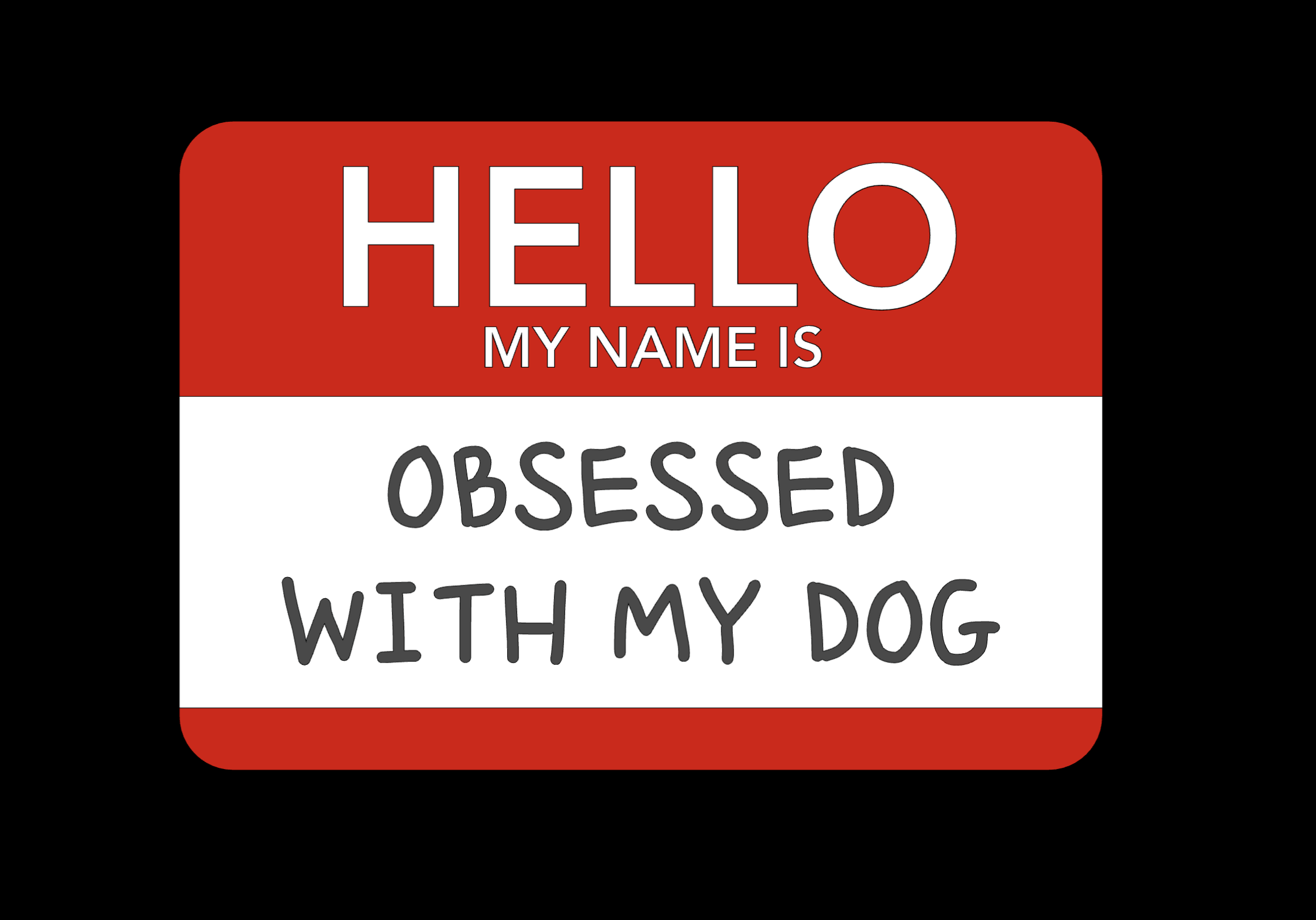 "Hello, my name is 'Obsessed with my dog.'" 🐶💖