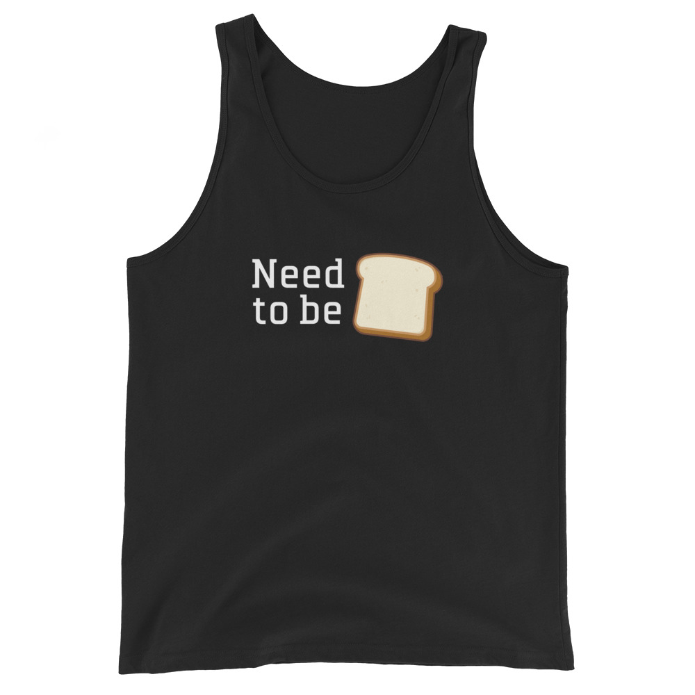 Need to be Bread T-shirt / Tank Top