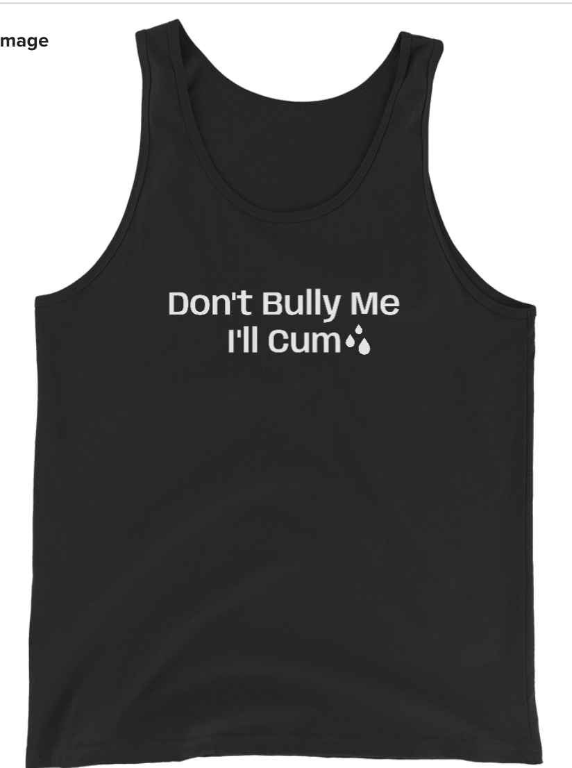 Don't Bully Me; I'll Cum T-Shirt / Tank Top