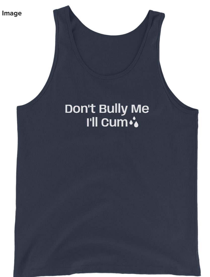Don't Bully Me; I'll Cum T-Shirt / Tank Top