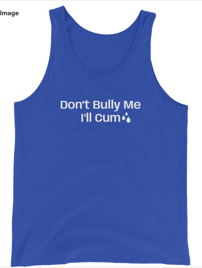 Don't Bully Me; I'll Cum T-Shirt / Tank Top