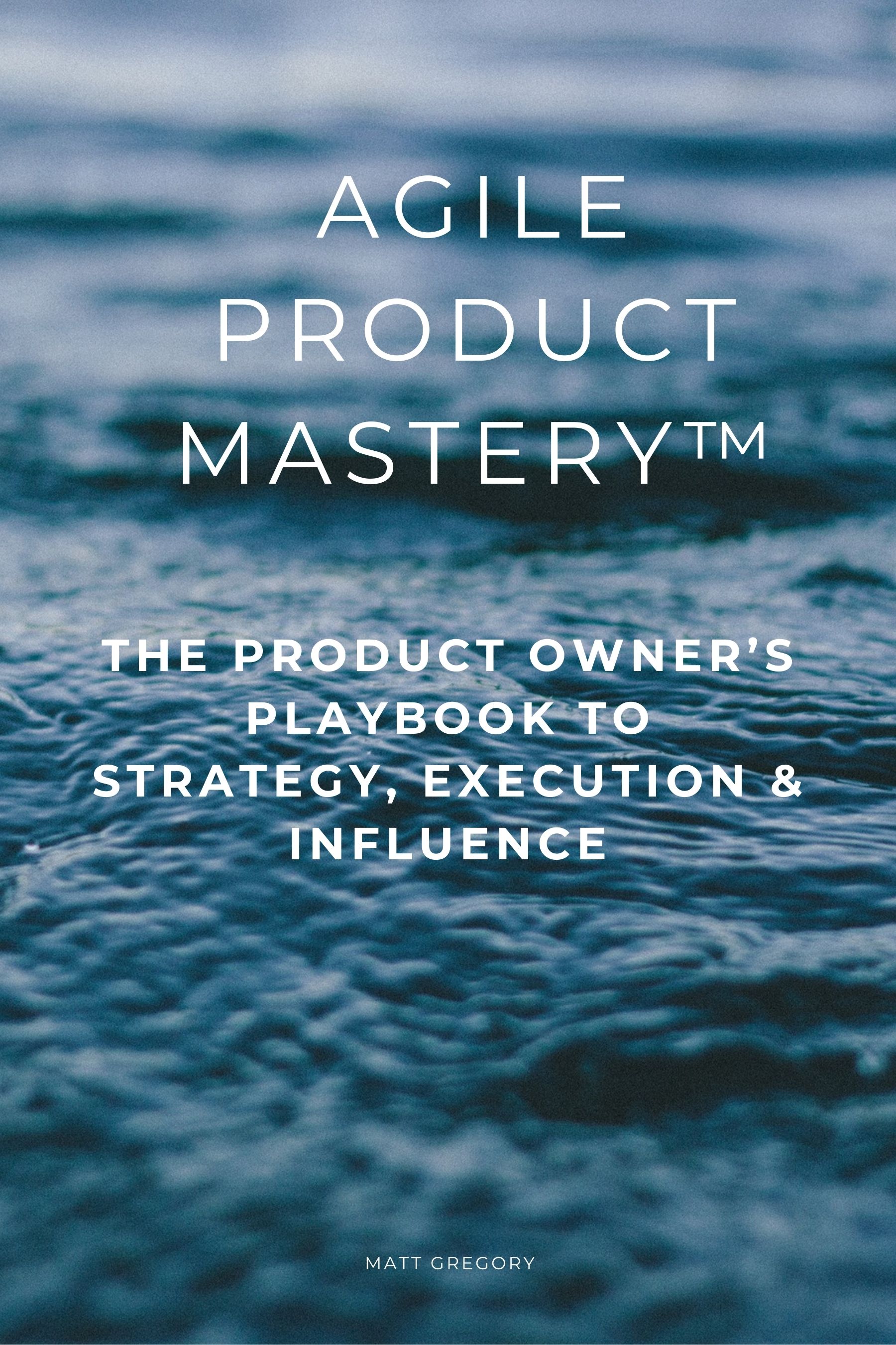 Agile Product Mastery™: The Product Owner’s Playbook to Strategy, Execution & Influence - Basic Edition