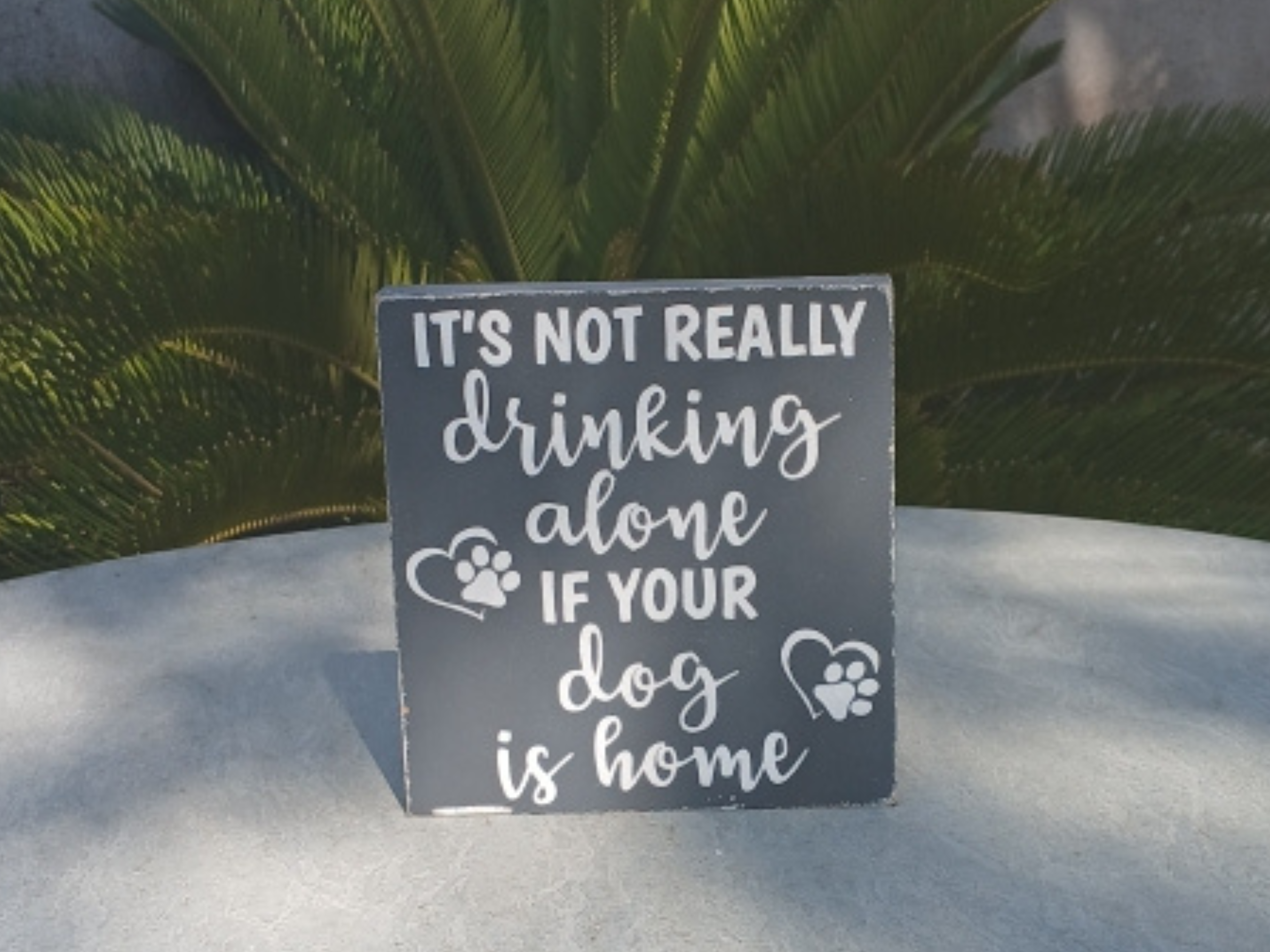 It’s Not Really Drinking Alone If Your Dog Is Home Wood Sign