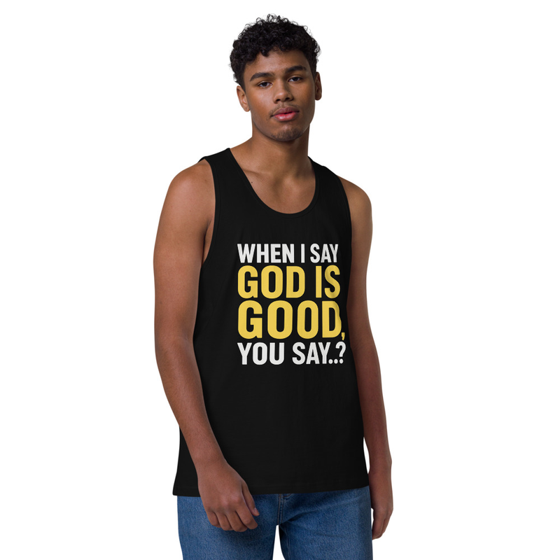 "WHEN I SAY GOD IS GOOD" Men’s premium tank top