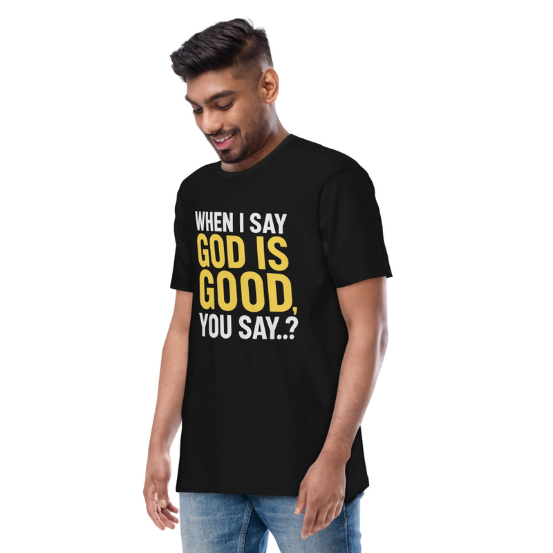 "WHEN I SAY GOD IS GOOD" Men’s premium heavyweight tee