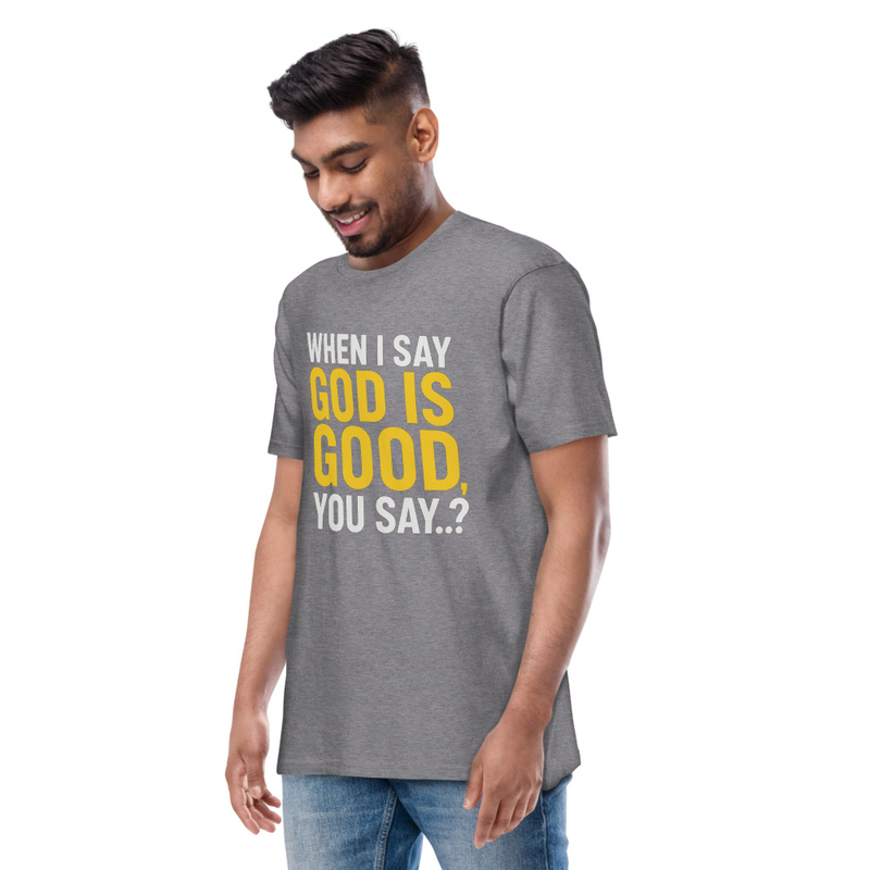 "WHEN I SAY GOD IS GOOD" Men’s premium heavyweight tee