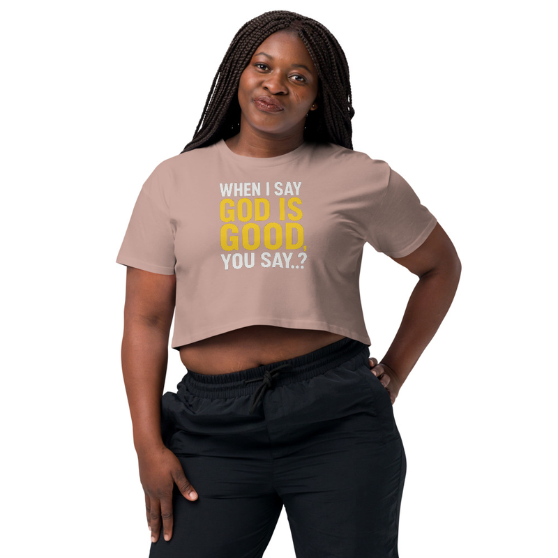 "WHEN I SAY GOD IS GOOD" Women’s crop top