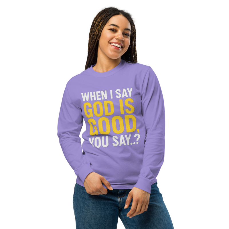 "WHEN I SAY GOD IS GOOD" Garment-dyed heavyweight long-sleeve shirt