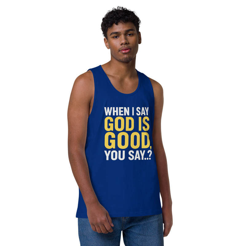 "WHEN I SAY GOD IS GOOD" Men’s premium tank top