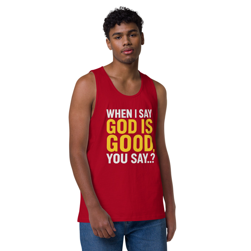 "WHEN I SAY GOD IS GOOD" Men’s premium tank top