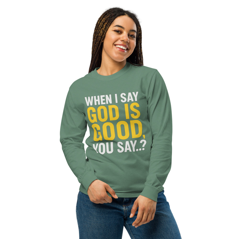 "WHEN I SAY GOD IS GOOD" Garment-dyed heavyweight long-sleeve shirt