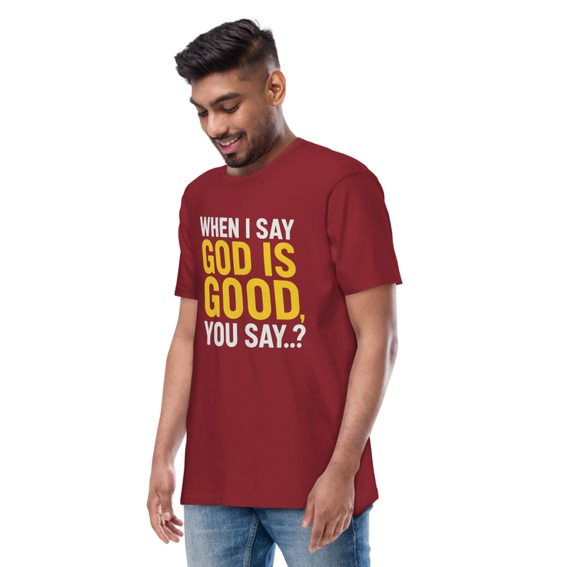 "WHEN I SAY GOD IS GOOD" Men’s premium heavyweight tee