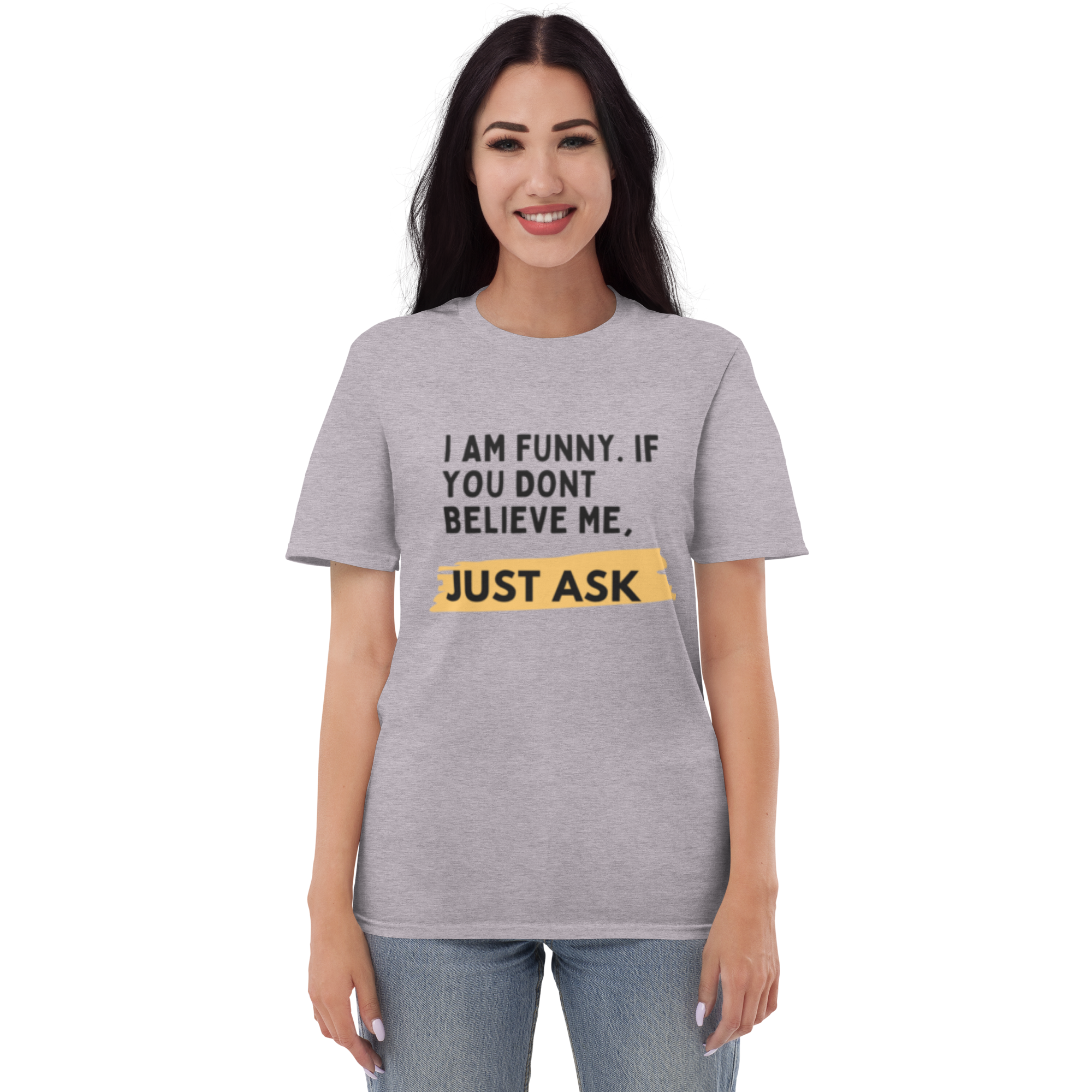 I AM FUNNY. IF YOU DONT BELIEVE ME, JUST ASK