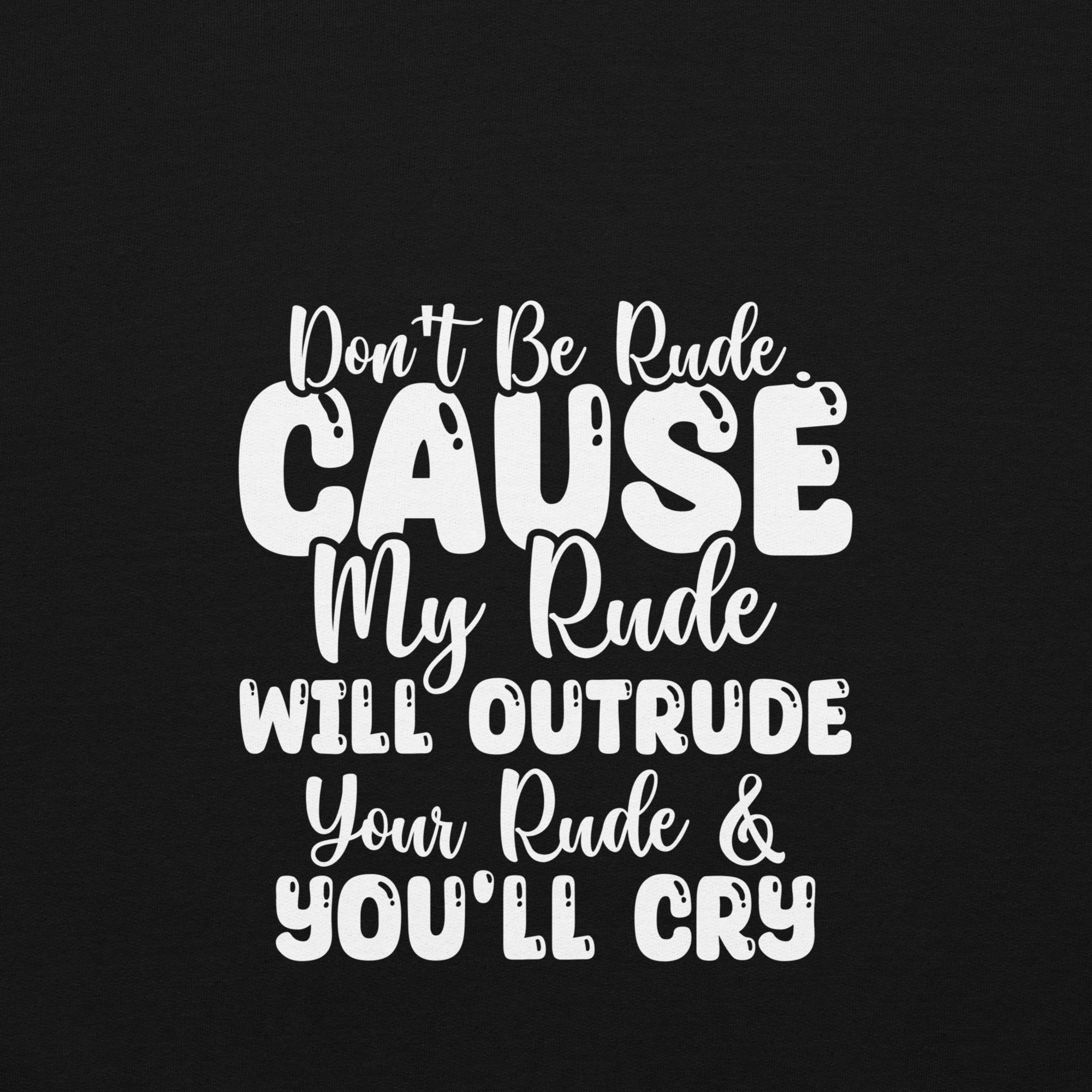Don't be Rude Cause My Rude will Outrude your Rude  You'll Cry