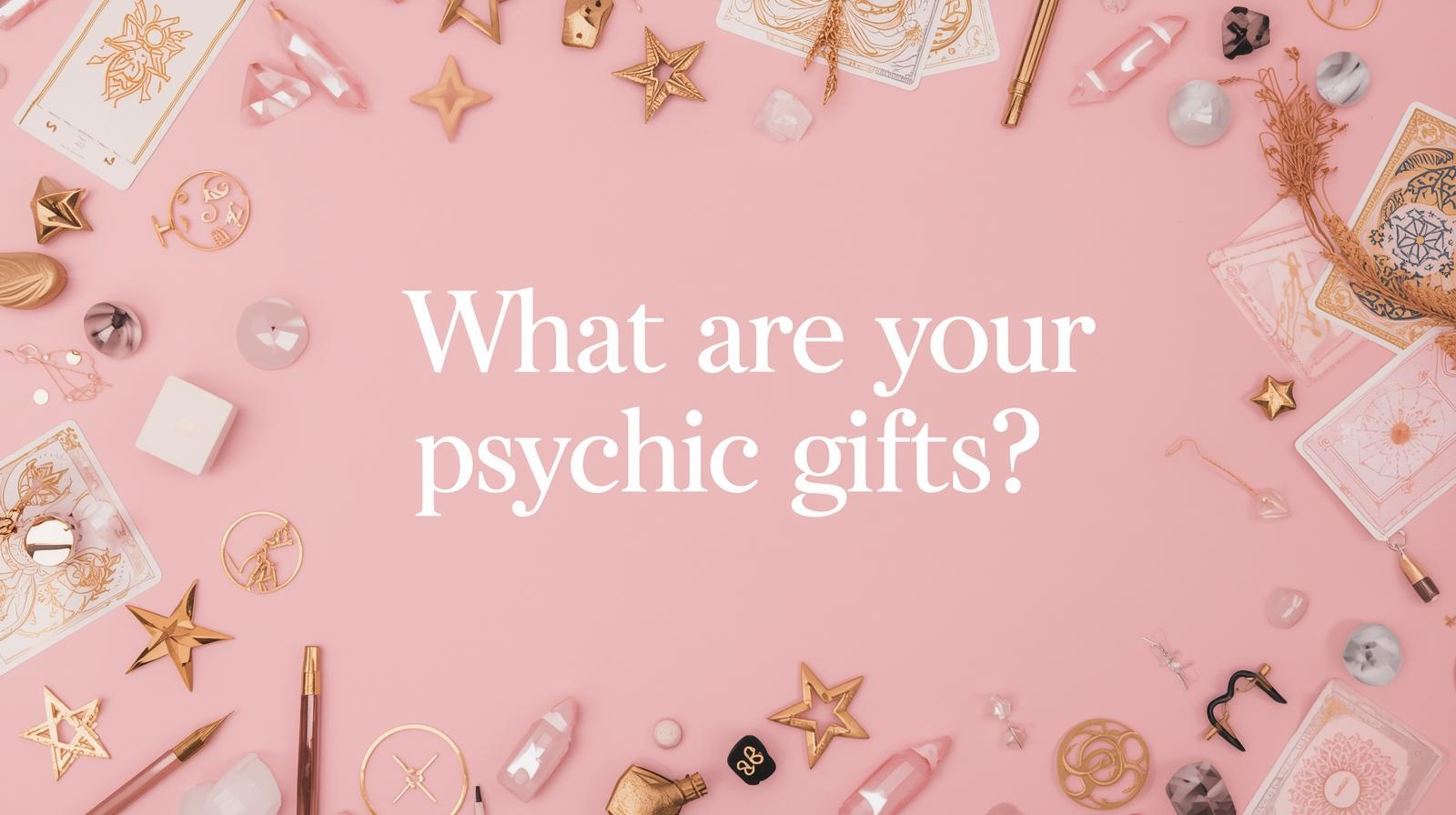 What are your psychic gifts?