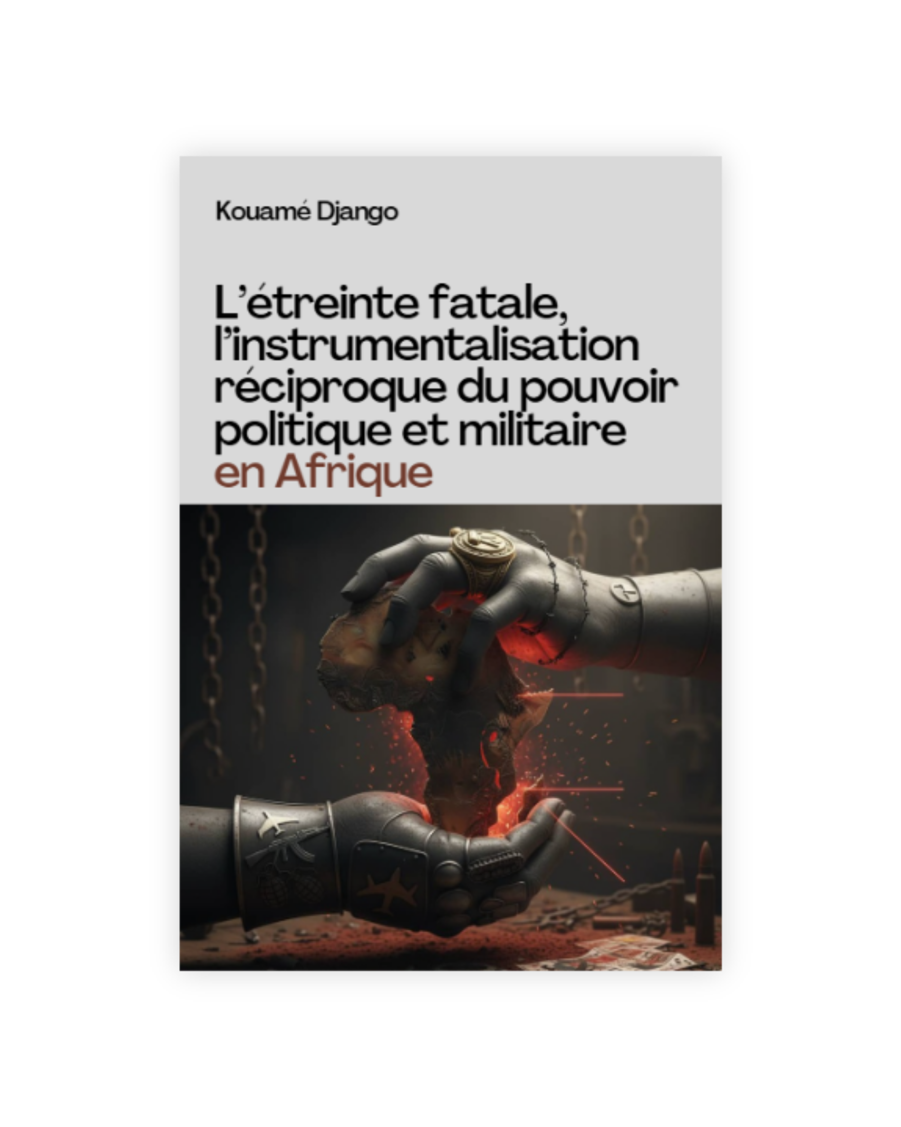 L’étreinte fatale, l’instrumentalisation réciproque du pouvoir politique et militaire en Afrique