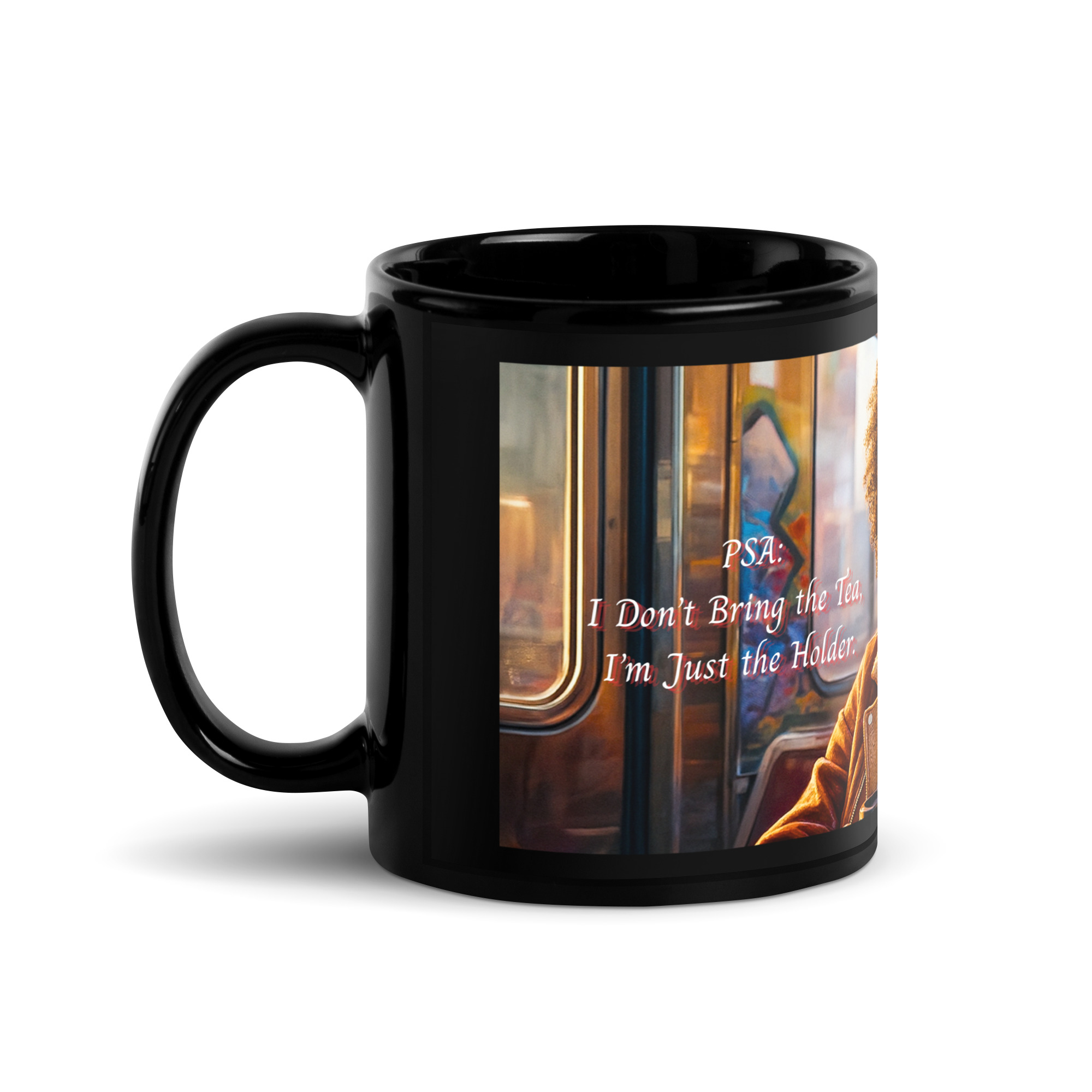 PSA: I Don’t Bring the Tea, I’m Just the Holder. Mug