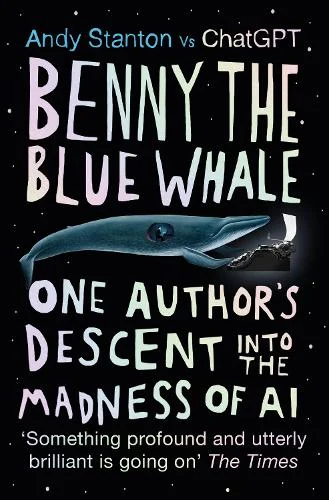 Benny the Blue Whale: One Author's Descent Into the Madness of AI Book by Andy Stanton Benny the Blue Whalte - One Author's Descent into Story, Language and the Madness of Concept
