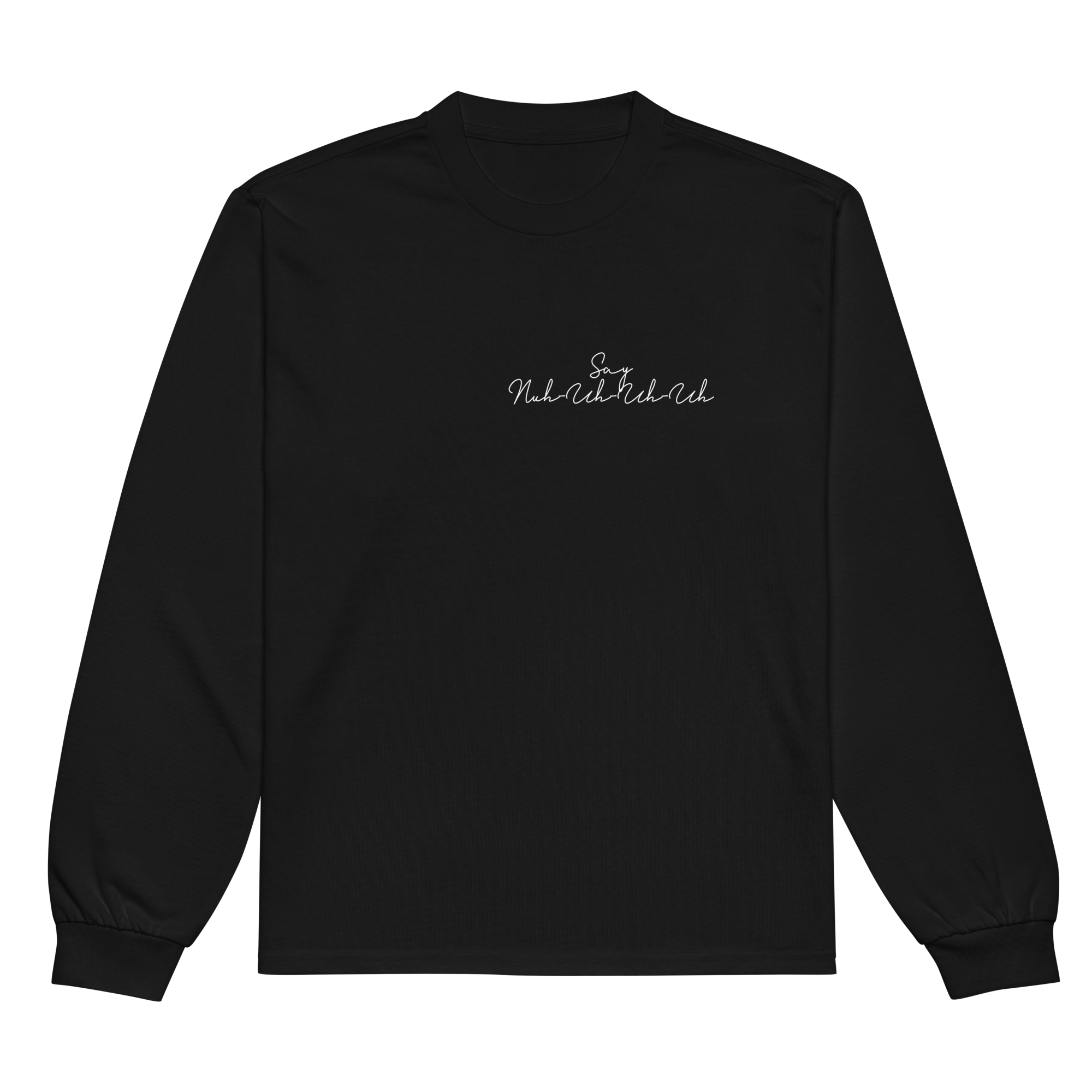 "Say Nuh-Uh-Uh-Uh" LONG SLEEVE SHIRT