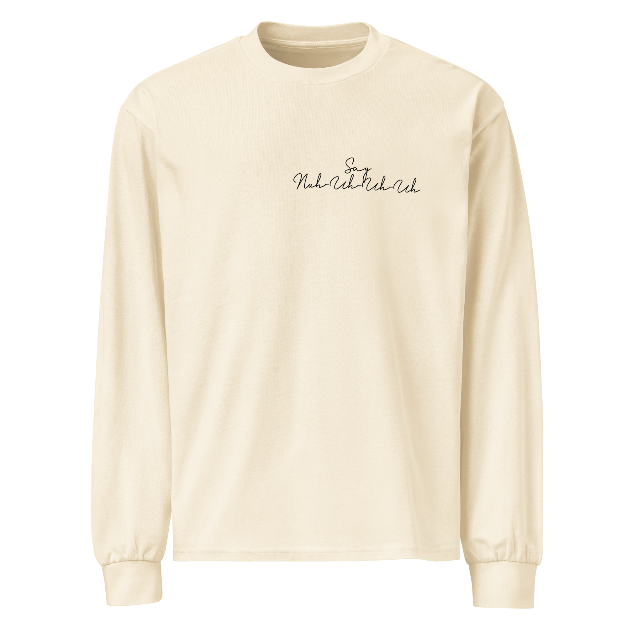 "Say Nuh-Uh-Uh-Uh" LONG SLEEVE SHIRT