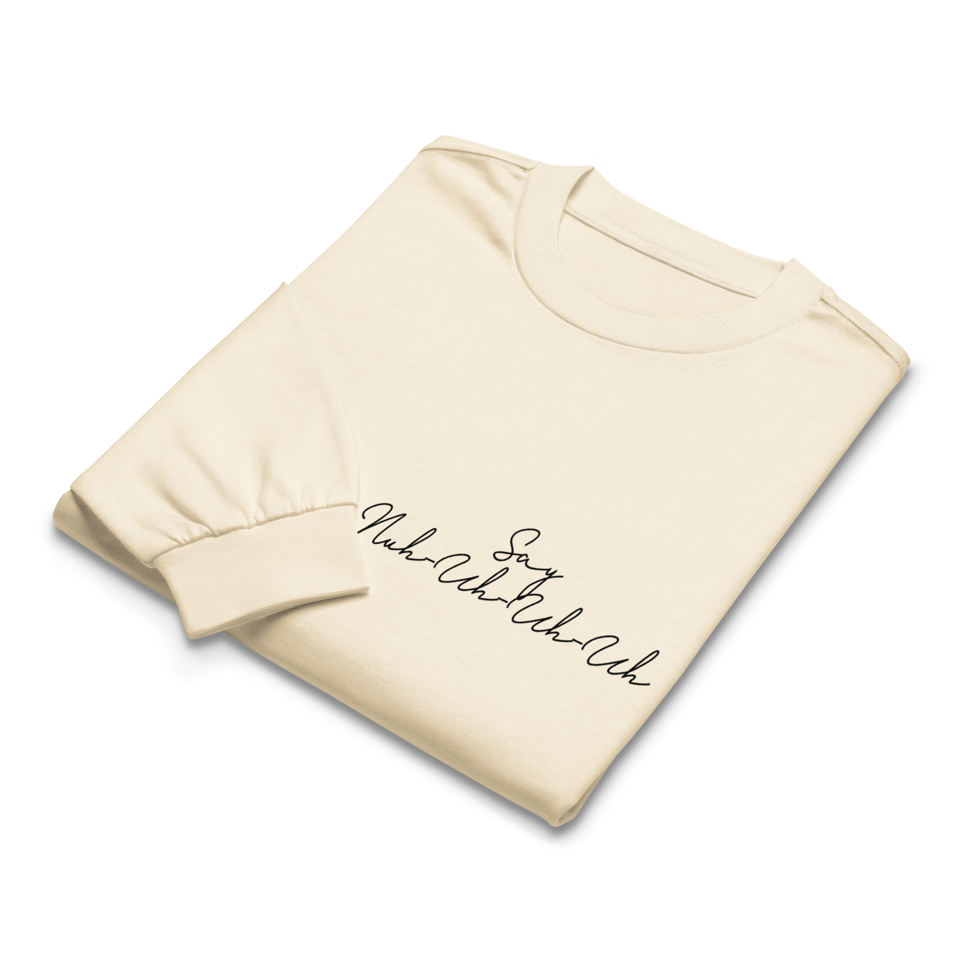 "Say Nuh-Uh-Uh-Uh" LONG SLEEVE SHIRT