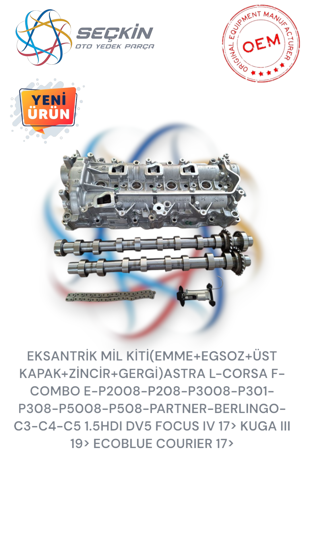 EKSANTRİK MİL KİTİ(EMME+EGSOZ+ÜST KAPAK+ZİNCİR+GERGİ)ASTRA L-CORSA F-COMBO E-P2008-P208-P3008-P301- P308-P5008-P508-PARTNER-BERLINGO-C3-C4-C5 1.5HDI DV5 FOCUS IV 17> KUGA III 19> ECOBLUE COURIER 17>