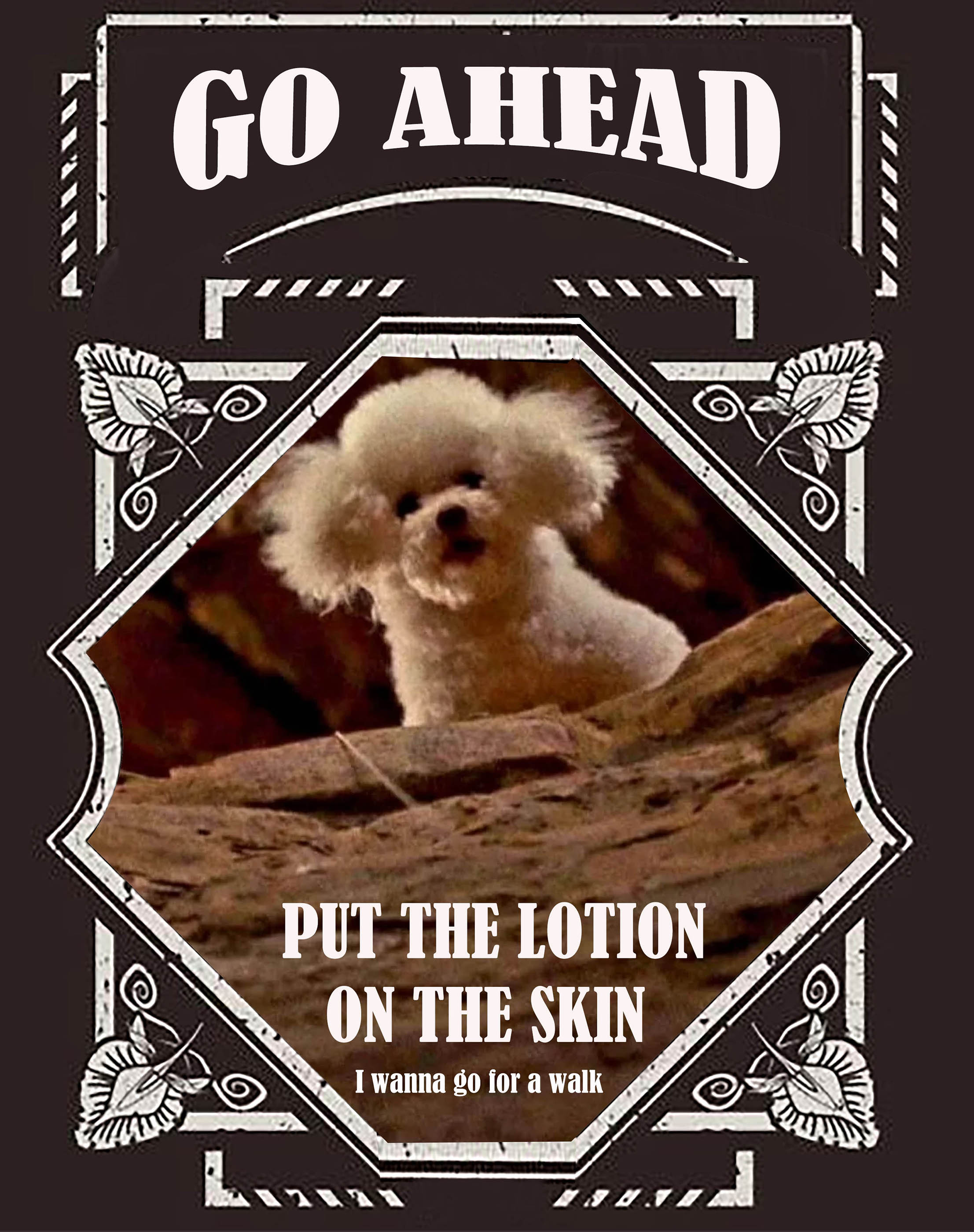 Go Ahead Put the Lotion on the Skin - I want to go for a walk
