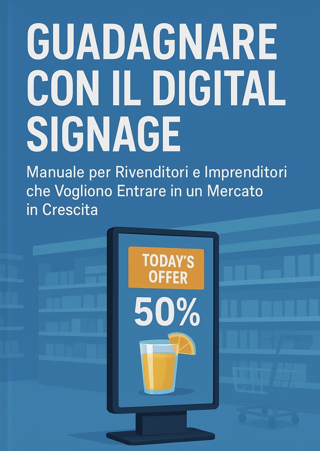 Ebook- Guadagnare con il Digital Signage Manuale per Rivenditori e Imprenditori che vogliono Entrare in un Mercato in Crescita. 