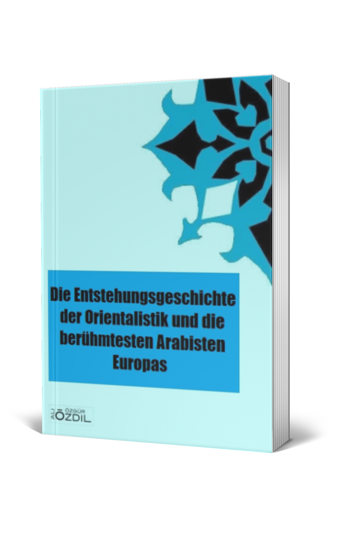 Die Entstehungsgeschichte der Orientalistik und die berühmtesten Arabisten Europas