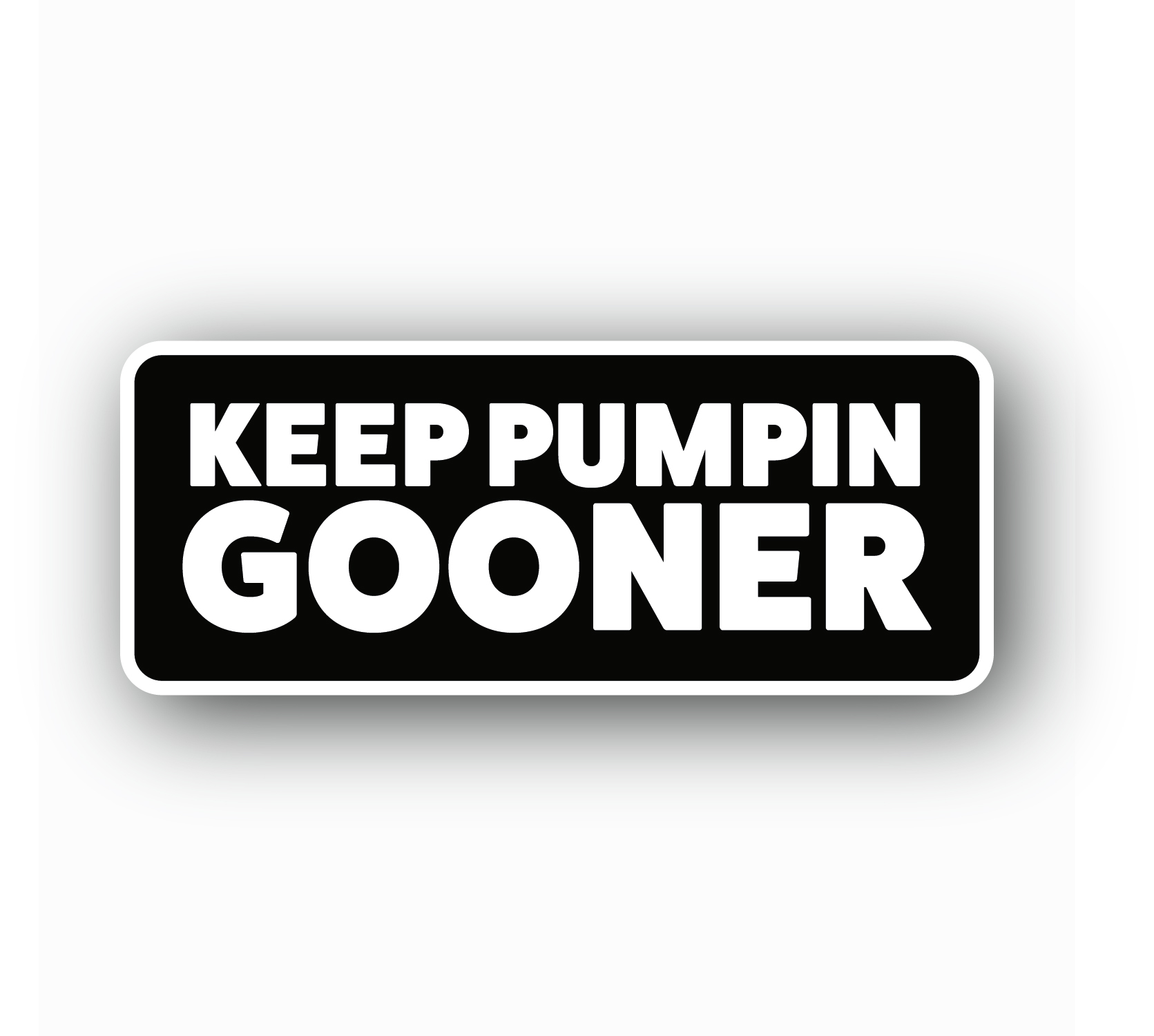 Keep Pumpin Gooner