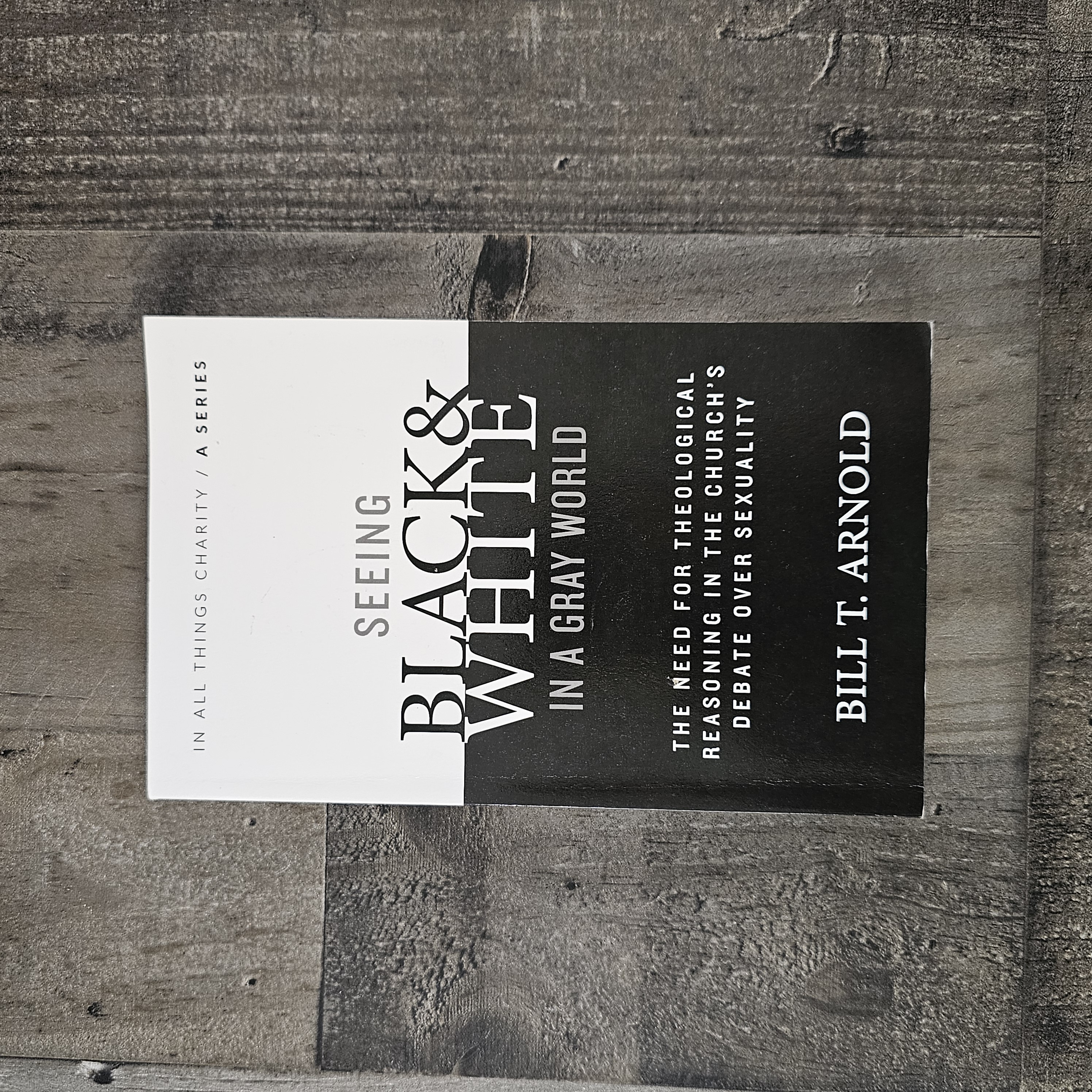SEEING BLACK AND WHITE IN A GRAY WORLD: THE NEED FOR THEOLOGICAL REASONING IN THE CHURCHE'S DEBATE OVER SEXUALITY BY BILL T. ARNOLD