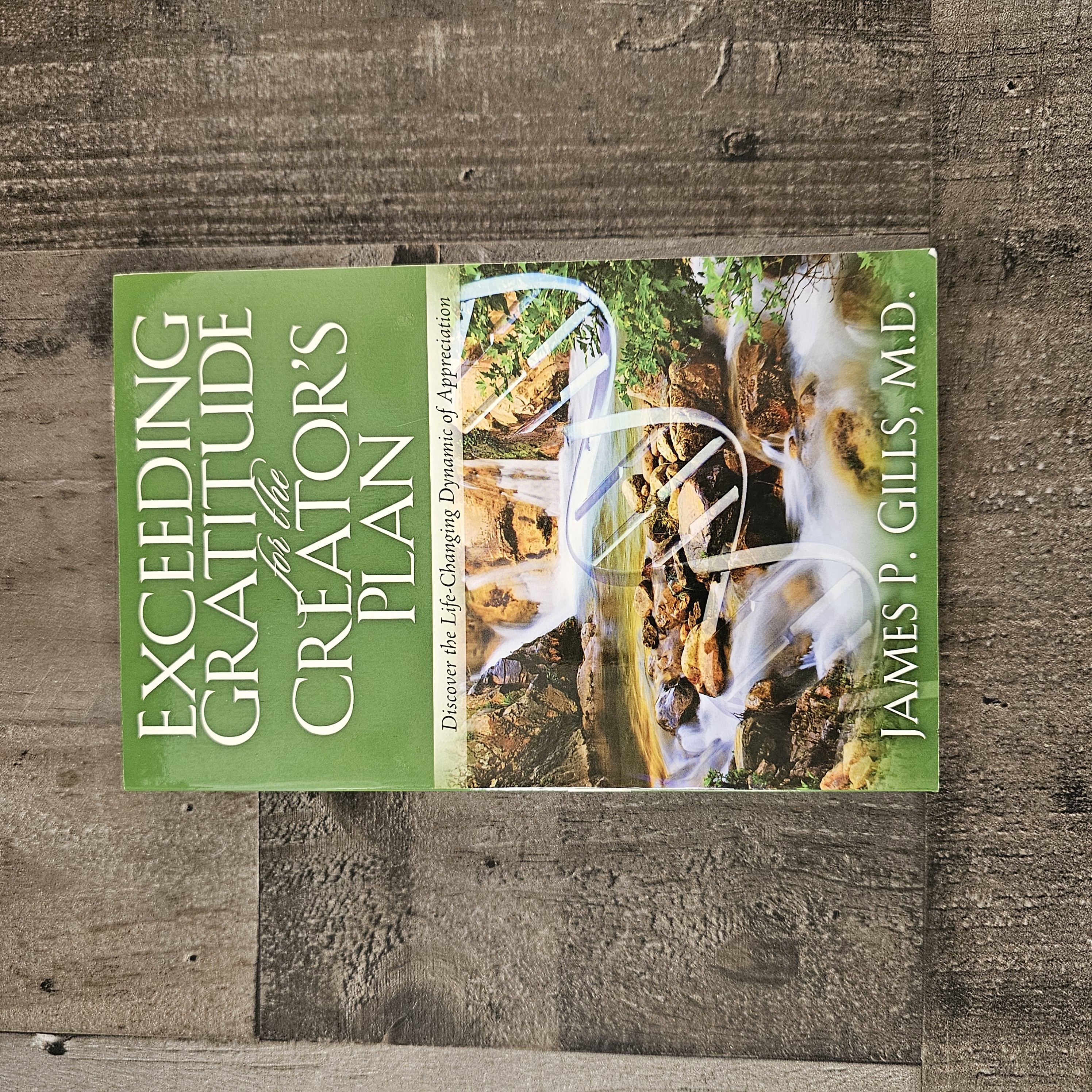 EXCEEDING GRATITUDE FOR THE CREATOR'S PLAN: DISCOVER THE LIFE CHANGING DYNAMIC OF APPRECIATION BY JAMES P. GILLS, M.D.