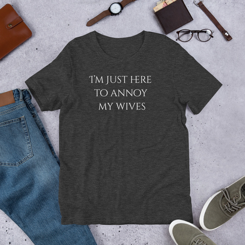 Unisex t-shirt - I'm Just Here To Annoy My Wives