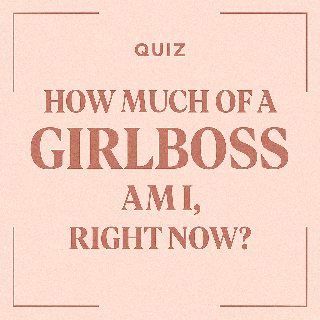 Quiz: How much of a GirlBoss am I, right now?