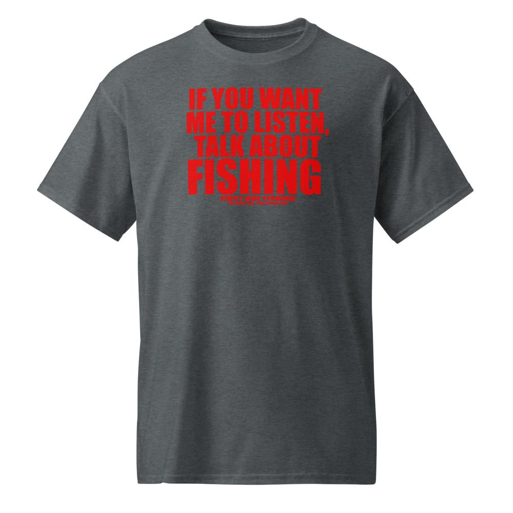 If You Want Me to Listen, Talk About Fishing T-Shirt