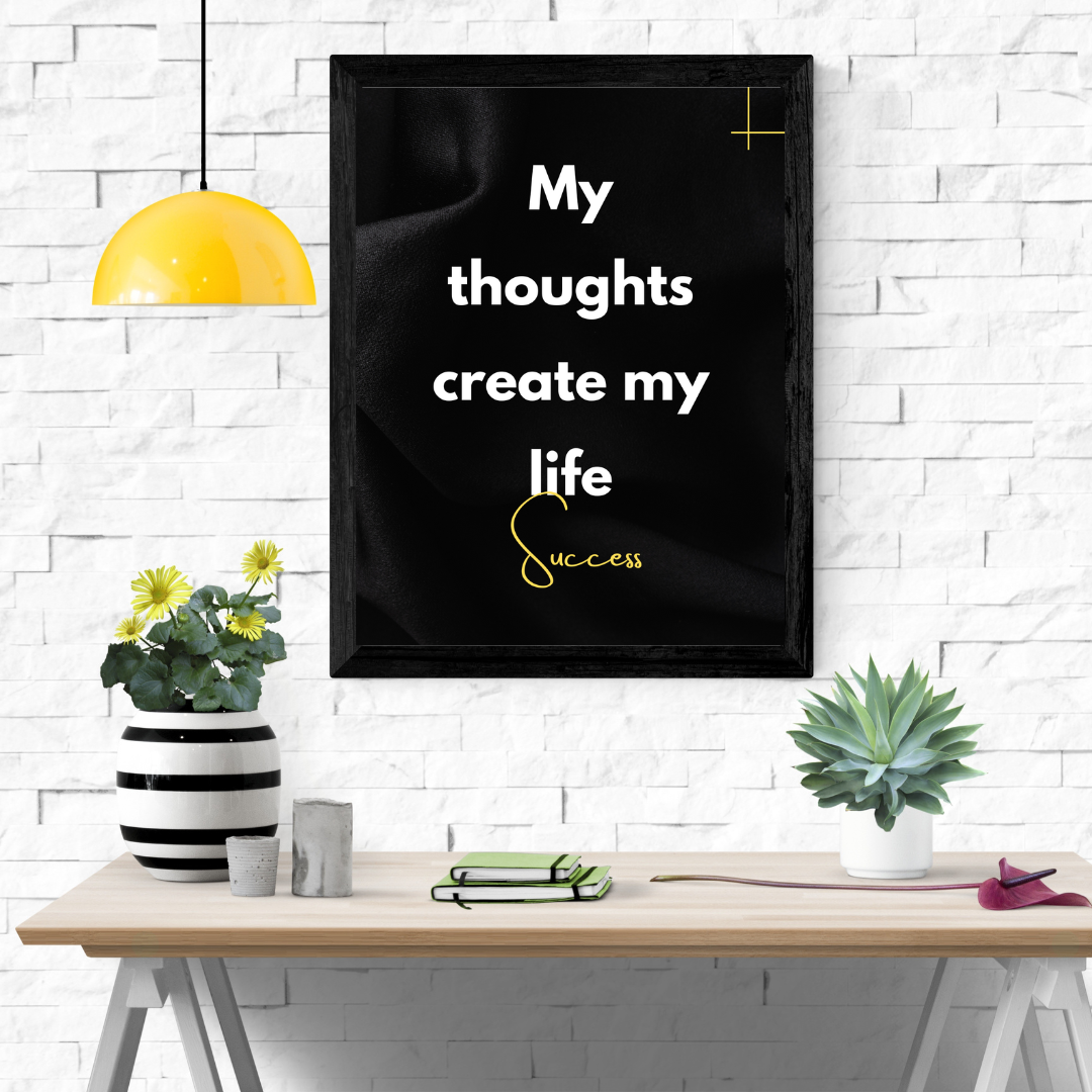 “My thoughts create my life”