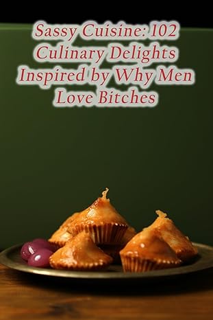 Sassy Cuisine: 102 Culinary Delights Inspired by Why Men Love Bitches